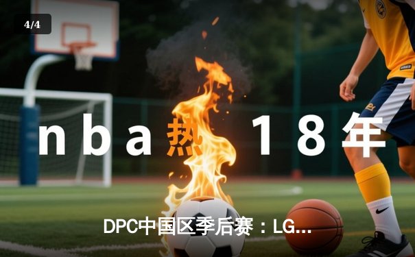 DPC中国区季后赛：LGD鏖战五局险胜Aster，XinQ炼金术士奠定胜局 - 4
