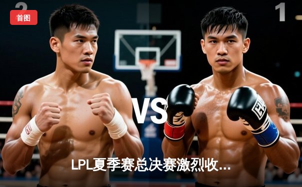 LPL夏季赛总决赛激烈收官，JDG鏖战五局力克TES问鼎冠军