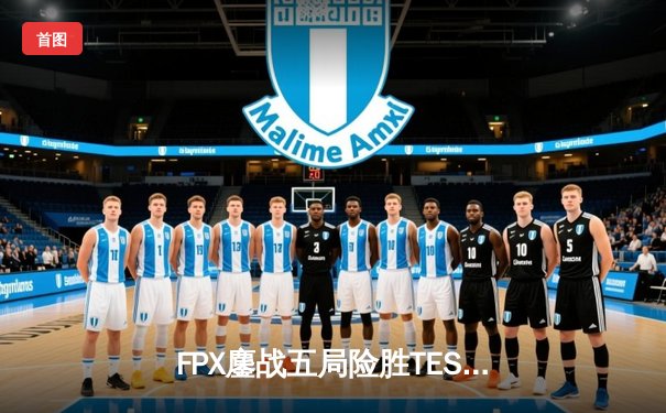 FPX鏖战五局险胜TES，电竞春晚上演惊心动魄的让二追三大戏