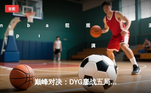 巅峰对决：DYG鏖战五局险胜eStarPro，小义澜五杀定乾坤