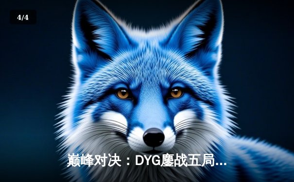 巅峰对决：DYG鏖战五局险胜eStarPro，小义澜五杀定乾坤 - 4