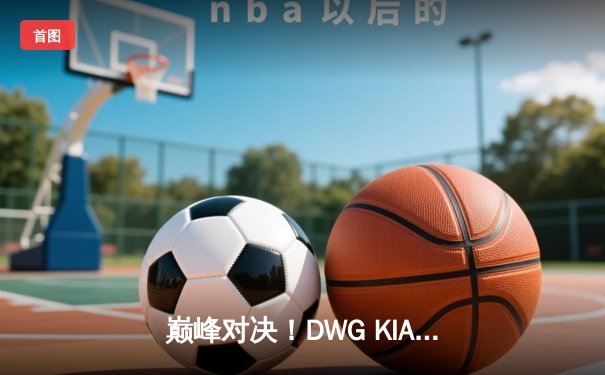 巅峰对决！DWG KIA鏖战五局力克T1，成功卫冕LCK春季赛冠军