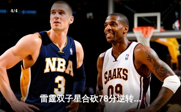 雷霆双子星合砍78分逆转勇士，新赛季揭幕战上演惊天翻盘 - 4