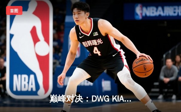 巅峰对决：DWG KIA鏖战五局险胜T1，成功卫冕LCK春季赛冠军