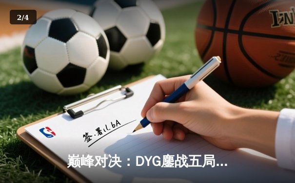 巅峰对决：DYG鏖战五局险胜成都AG超玩会，晋级王者荣耀KPL季后赛胜者组决赛 - 2