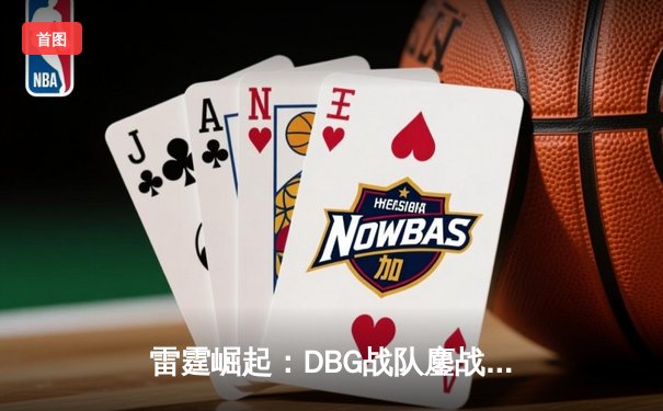 雷霆崛起：DBG战队鏖战五局斩获《巅峰英雄》全球邀请赛冠军