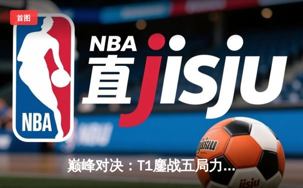 巅峰对决：T1鏖战五局力克GEN，Faker沙皇关键推助队问鼎LCK夏季赛