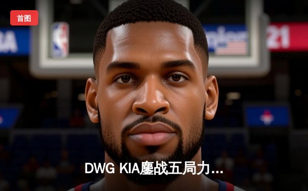 DWG KIA鏖战五局力挫GEN.G，成功卫冕LCK夏季赛总冠军