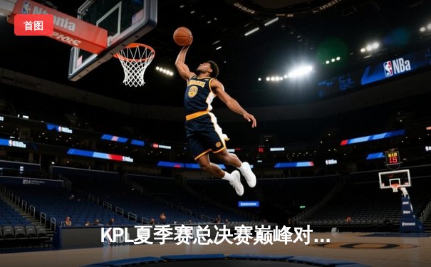 KPL夏季赛总决赛巅峰对决：南京Hero久竞让三追四惊天逆转成都AG超玩会