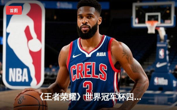 《王者荣耀》世界冠军杯四分之一决赛：成都AG超玩会鏖战五局险胜武汉eStarPro