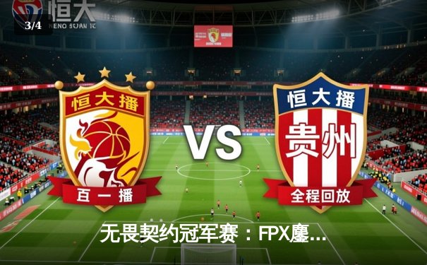 无畏契约冠军赛：FPX鏖战五局险胜DRX，ZHOUKING关键局五杀定乾坤 - 3