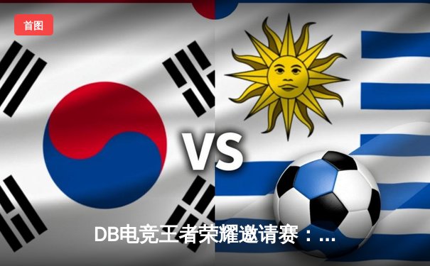 DB电竞王者荣耀邀请赛：熊猫战队3-2险胜雷霆，新测试版见证战术革新