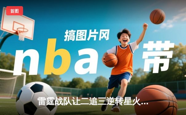 雷霆战队让二追三逆转星火，斩获《巅峰英雄》全球邀请赛冠军